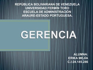 REPÙBLICA BOLIVARIANA DE VENEZUELA
UNIVERSIDAD FERMÌN TORO
ESCUELA DE ADMINISTRACIÒN
ARAURE-ESTADO PORTUGUESA.

ALUMNA:
ERIKA MEJÌA
C.I:24.145.286

 