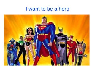 I want to be a hero
 