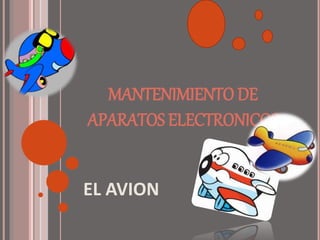 MANTENIMIENTO DE
APARATOS ELECTRONICOS
EL AVION
 