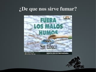   
¿De que nos sirve fumar?
.
 