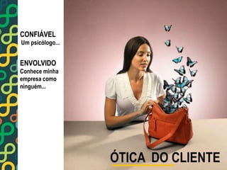 ÓTICA DO CLIENTE 
CONFIÁVEL 
Um psicólogo... 
ENVOLVIDO 
Conhece minha 
empresa como 
ninguém... 
 
