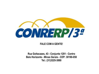 FALE COM A GENTE! 
Rua Goitacazes, 43 - Conjunto 1201 - Centro 
Belo Horizonte - Minas Gerais - CEP: 30190-050 
Tel.: (31)3225-3880 
 
