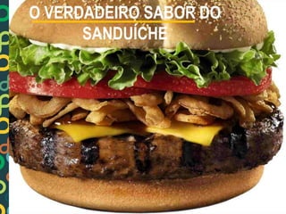 O VERDADEIRO SABOR DO 
SANDUÍCHE 
 