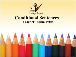 Conditional Sentences Teacher: Erika Petiz 
