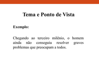 Tema e Ponto de Vista
Exemplo:
Chegando ao terceiro milênio, o homem
ainda não conseguiu resolver graves
problemas que preocupam a todos.
 