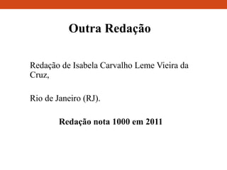 Outra Redação
Redação de Isabela Carvalho Leme Vieira da
Cruz,
Rio de Janeiro (RJ).
Redação nota 1000 em 2011
 