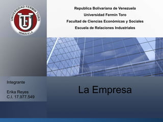 Logo
La Empresa
Integrante
Erika Reyes
C.I. 17.977.549
Republica Bolivariana de Venezuela
Universidad Fermín Toro
Facultad de Ciencias Económicas y Sociales
Escuela de Relaciones Industriales
 