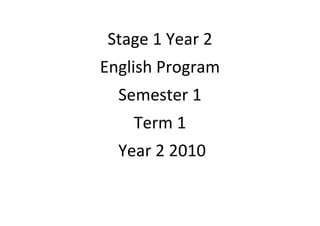 Stage 1 Year 2
English Program
  Semester 1
    Term 1
  Year 2 2010
 