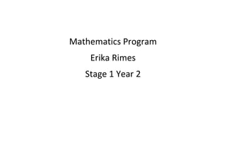 Mathematics Program
    Erika Rimes
   Stage 1 Year 2
 