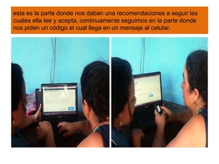 esta es la parte donde nos daban una recomendaciones a seguir las
cuales ella lee y acepta, continuamente seguimos en la parte donde
nos piden un código el cual llega en un mensaje al celular.