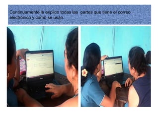 Continuamente le explico todas las partes que tiene el correo
electrónico y como se usan.