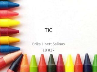 TIC
Erika Linett Salinas
1B #27
 