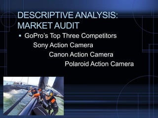 DESCRIPTIVE ANALYSIS:
MARKET AUDIT
 GoPro’s Top Three Competitors
Sony Action Camera
Canon Action Camera
Polaroid Action Camera
 