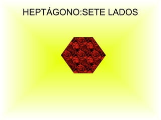 HEPTÁGONO:SETE LADOS
 