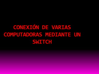 CONEXIÓN DE VARIAS
COMPUTADORAS MEDIANTE UN
         SWITCH
 