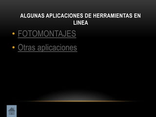 ALGUNAS APLICACIONES DE HERRAMIENTAS EN
                   LINEA

• FOTOMONTAJES
• Otras aplicaciones
 
