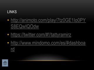 LINKS

• http://animoto.com/play/7tz0GE1Io0PY
  S8EQwIQOdw
• https://twitter.com/#!/tattyramirz
• http://www.mindomo.com/es/#dashboa
  rd
 