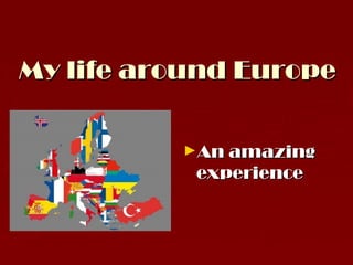My life around Europe

          ►An amazing
           experience
 