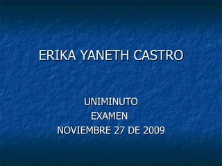 ERIKA YANETH CASTRO UNIMINUTO EXAMEN  NOVIEMBRE 27 DE 2009 