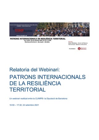 Relatoria del Webinari:
PATRONS INTERNACIONALS
DE LA RESILIÈNCIA
TERRITORIAL
Un webinari realitzat entre la CUIMPB i la Diputació de Barcelona
16:00 – 17:30, 22 setembre 2021
 