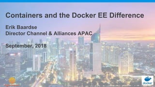 Containers and the Docker EE Difference
Erik Baardse
Director Channel & Alliances APAC
September, 2018
 