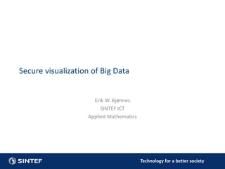 Secure visualization of Big Data
Erik W. Bjønnes
SINTEF ICT
Applied Mathematics

Technology for a better society

 