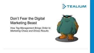 Don’t Fear the Digital
Marketing Beast
How Tag Management Brings Order to
Marketing Chaos and Drives Results
 