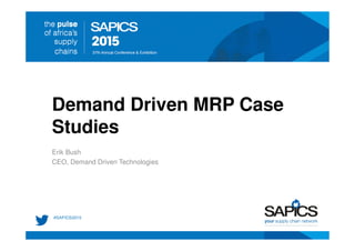 Demand Driven MRP Case
Studies
Erik Bush
CEO, Demand Driven Technologies
 