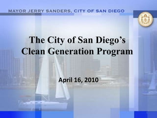 The City of San Diego’s Clean Generation Program April 16, 2010 1 