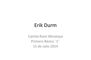 Erik Durm
Camila Rossi Morataya
Primero Básico ¨C¨
15 de Julio 2014
 