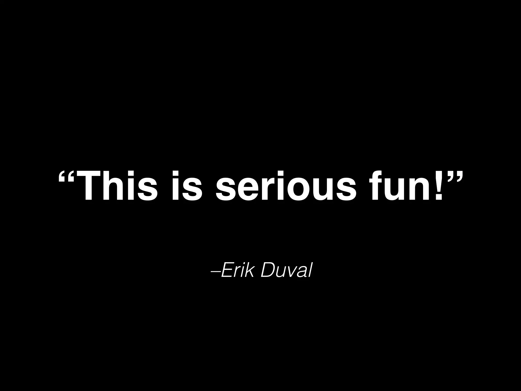 –Erik Duval
“This is serious fun!”
 