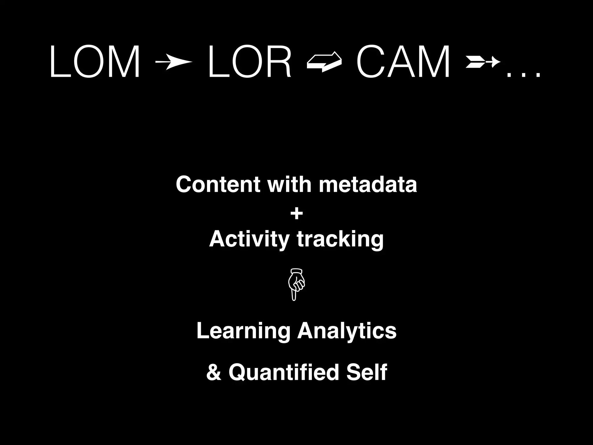 LOM ➛ LOR ➫ CAM ➵…
Content with metadata 
+  
Activity tracking
Learning Analytics
☟
& Quantiﬁed Self
 