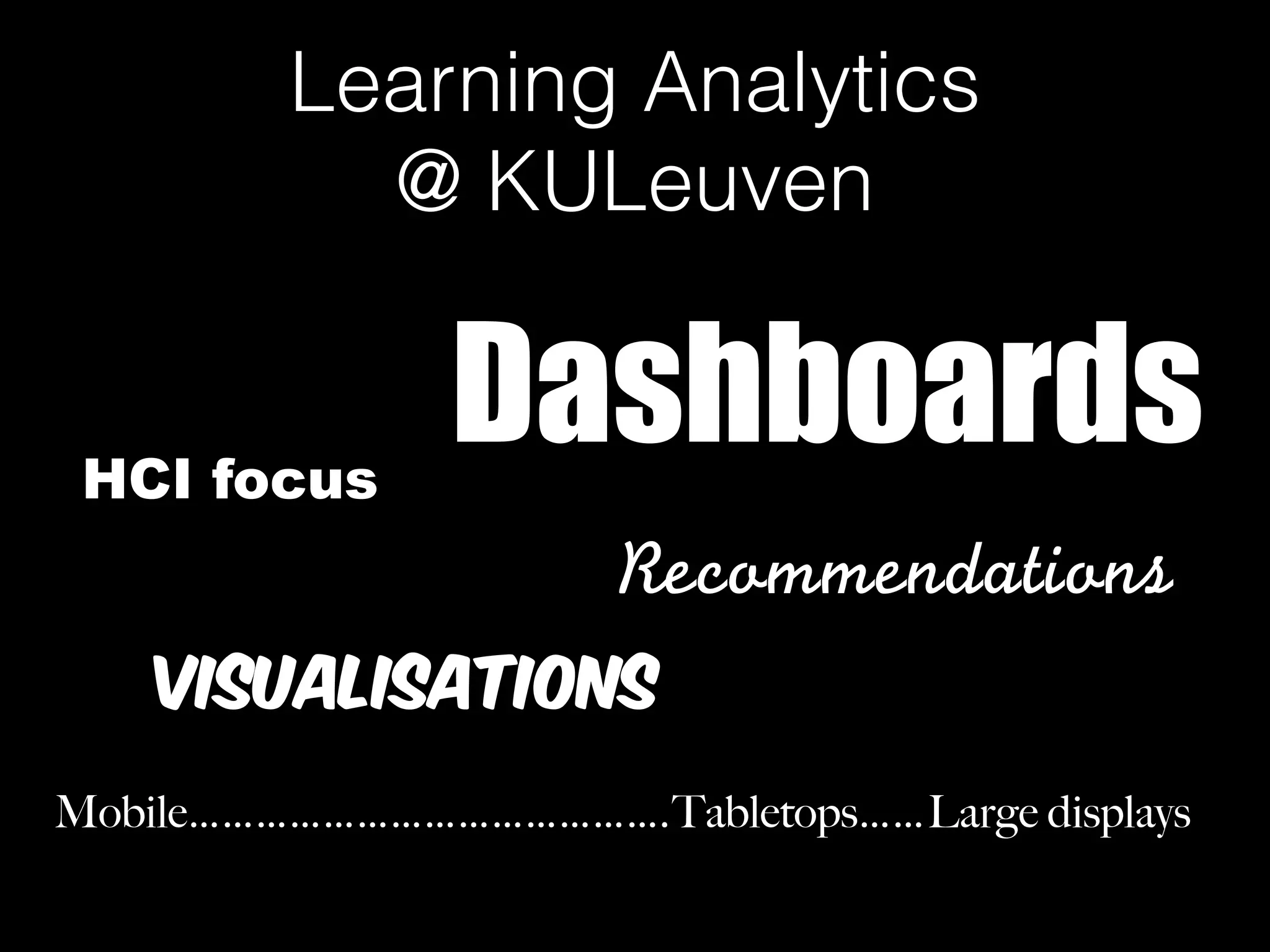 Learning Analytics  
@ KULeuven
HCI focus
Visualisations
Dashboards
Recommendations
Mobile……………………………………. Large displaysTabletops……
 