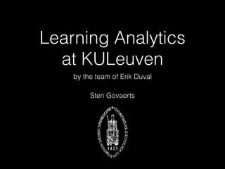 Learning Analytics  
at KULeuven
by the team of Erik Duval
Sten Govaerts
 