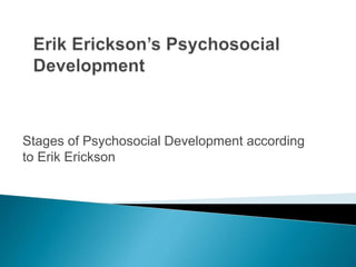 Stages of Psychosocial Development according
to Erik Erickson
 
