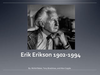 Erik Erikson 1902-1994

  By: McKel Baker, Tony Bradshaw, and Alex Copple
 