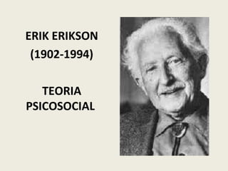 ERIK ERIKSON
(1902-1994)
TEORIA
PSICOSOCIAL
 