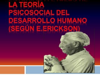 LA TEORÍA
PSICOSOCIAL DEL
DESARROLLO HUMANO
(SEGÚN E.ERICKSON)
 