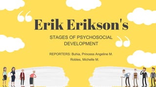 Erik Erikson's
STAGES OF PSYCHOSOCIAL
DEVELOPMENT
REPORTERS: Buhia, Princess Angeline M.
Robles, Michelle M.
 