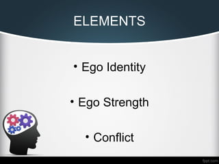 ELEMENTS
• Ego Identity
• Ego Strength
• Conflict
 