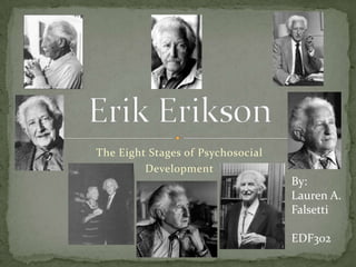 The Eight Stages of Psychosocial  Development Erik Erikson By: Lauren A. Falsetti EDF302 