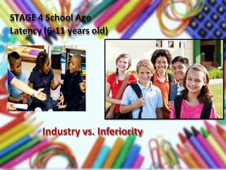 STAGE 4 School Age
Latency (6-11 years old)
Industry vs. Inferiority
 