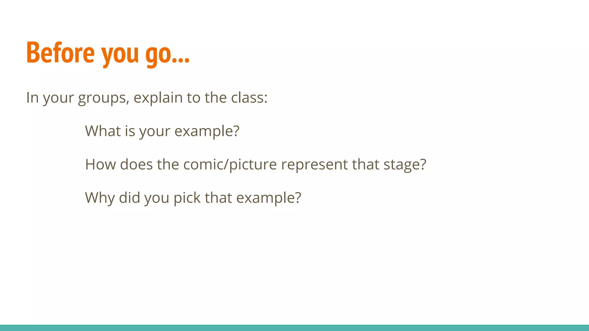Before you go...
In your groups, explain to the class:
What is your example?
How does the comic/picture represent that stage?
Why did you pick that example?
 
