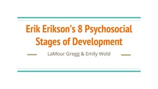 Erik Erikson’s 8 Psychosocial
Stages of Development
LaMour Gregg & Emily Wold
 
