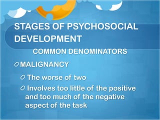 STAGES OF PSYCHOSOCIAL
DEVELOPMENT
COMMON DENOMINATORS
MALIGNANCY
The worse of two
Involves too little of the positive
and too much of the negative
aspect of the task

 