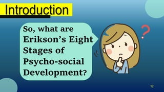 So, what are
Erikson’s Eight
Stages of
Psycho-social
Development?
12
 