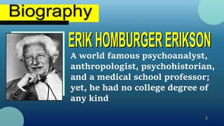 A world famous psychoanalyst,
anthropologist, psychohistorian,
and a medical school professor;
yet, he had no college degree of
any kind
3
 