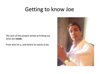 Getting to know Joe

The core of this project aimed at finding out
what Joe needs.
From who he is, and where he wants to be.

 
