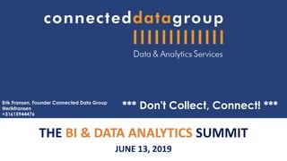 THE BI & DATA ANALYTICS SUMMIT
JUNE 13, 2019
*** Don't Collect, Connect! ***Erik Fransen, Founder Connected Data Group
@erikfransen
+31615944476
 