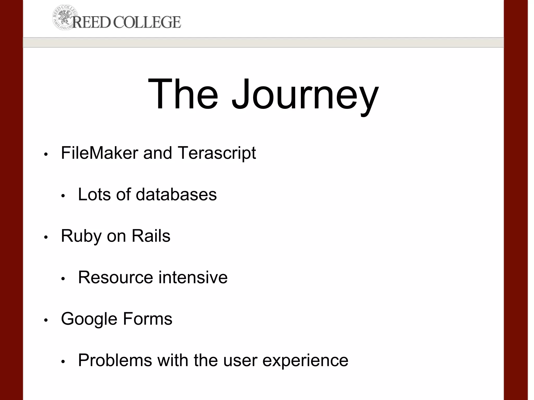 The Journey
• FileMaker and Terascript
• Lots of databases
• Ruby on Rails
• Resource intensive
• Google Forms
• Problems with the user experience
